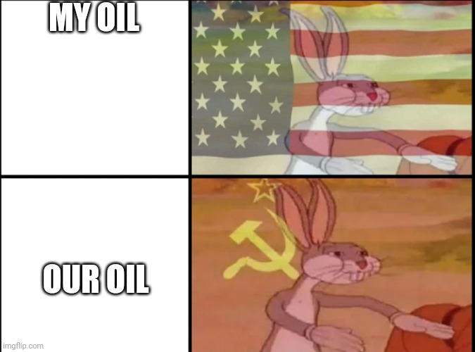 Oil | MY OIL; OUR OIL | image tagged in communist bugs bunny vs american bugs bunny | made w/ Imgflip meme maker