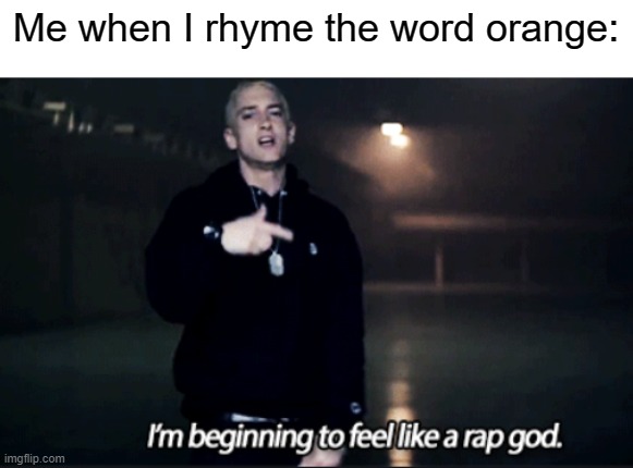 Rap god eminem | Me when I rhyme the word orange: | image tagged in rap god eminem,orange | made w/ Imgflip meme maker