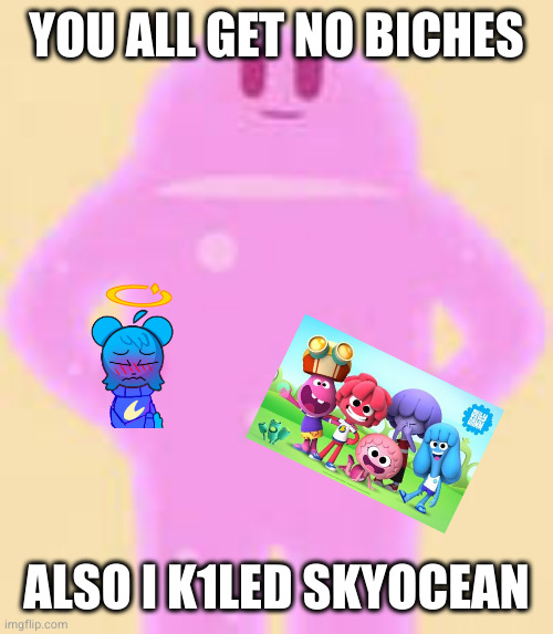 YOU ALL GET NO BICHES ALSO I K1LED SKYOCEAN | made w/ Imgflip meme maker