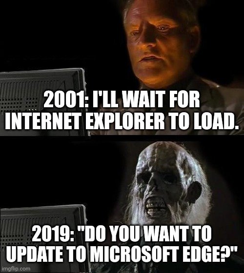 Why Did IT take SOOOO Long To Load?! | 2001: I'LL WAIT FOR INTERNET EXPLORER TO LOAD. 2019: "DO YOU WANT TO UPDATE TO MICROSOFT EDGE?" | image tagged in memes,i'll just wait here,internet explorer | made w/ Imgflip meme maker