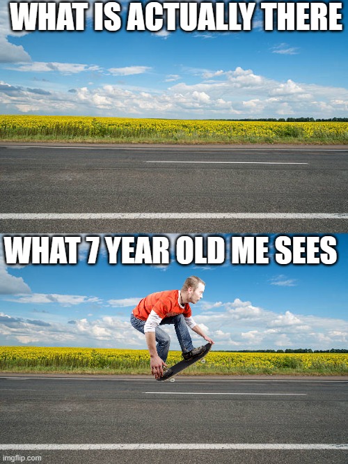Our imagination goes wild | WHAT IS ACTUALLY THERE; WHAT 7 YEAR OLD ME SEES | image tagged in relatable memes,memes,so true memes,little kid,skateboarding,relatable | made w/ Imgflip meme maker