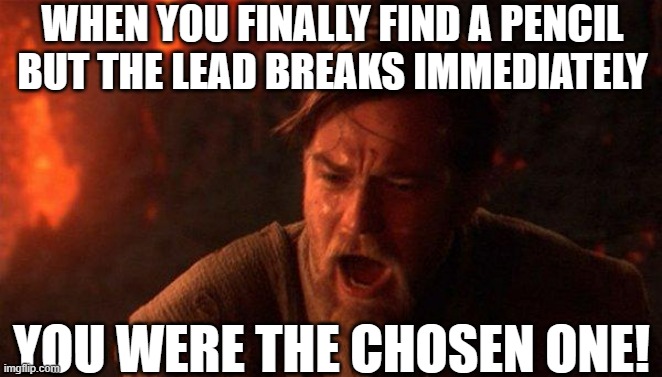 It's Back to My Roots | WHEN YOU FINALLY FIND A PENCIL BUT THE LEAD BREAKS IMMEDIATELY; YOU WERE THE CHOSEN ONE! | image tagged in memes,you were the chosen one star wars,relatable,star wars,obi wan kenobi,school | made w/ Imgflip meme maker