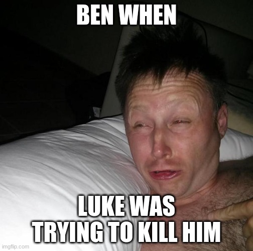 title here | BEN WHEN; LUKE WAS TRYING TO KILL HIM | image tagged in limmy waking up | made w/ Imgflip meme maker