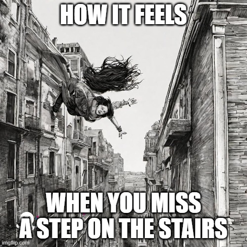 HOW IT FEELS; WHEN YOU MISS A STEP ON THE STAIRS | made w/ Imgflip meme maker