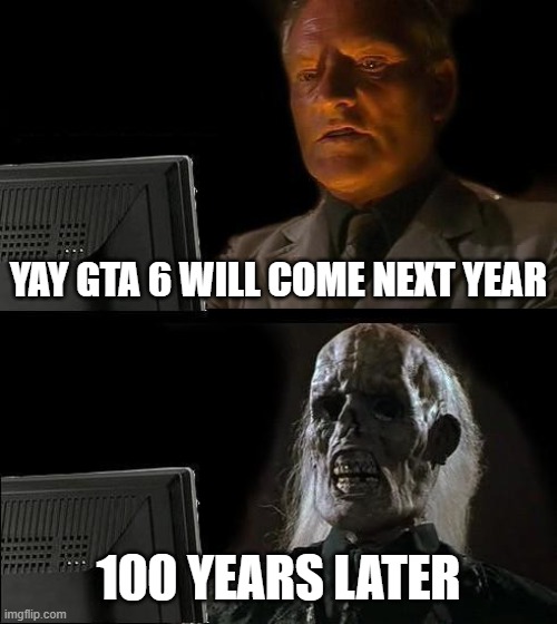 I'll Just Wait Here | YAY GTA 6 WILL COME NEXT YEAR; 100 YEARS LATER | image tagged in memes,i'll just wait here | made w/ Imgflip meme maker