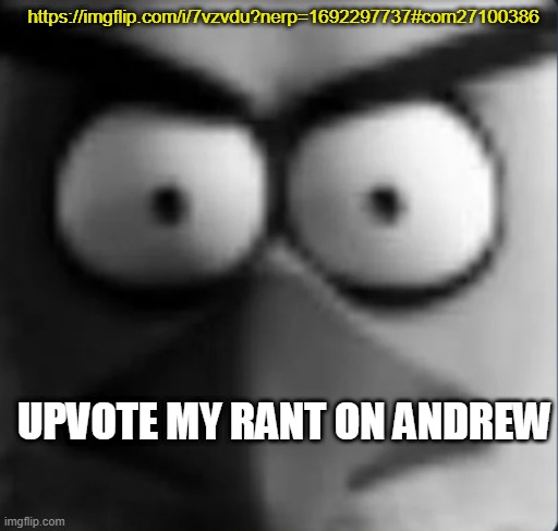 chuckpost | https://imgflip.com/i/7vzvdu?nerp=1692297737#com27100386; UPVOTE MY RANT ON ANDREW | image tagged in chuckpost | made w/ Imgflip meme maker