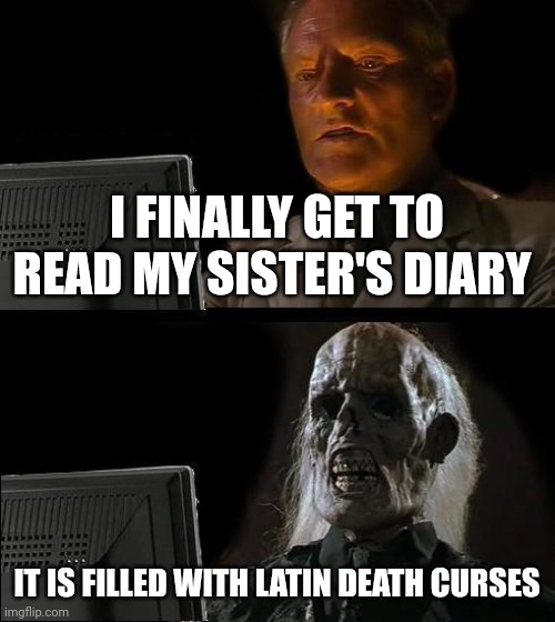 Why is my sister's diary full of Latin death curses??? | I FINALLY GET TO READ MY SISTER'S DIARY; IT IS FILLED WITH LATIN DEATH CURSES | image tagged in memes,i'll just wait here | made w/ Imgflip meme maker