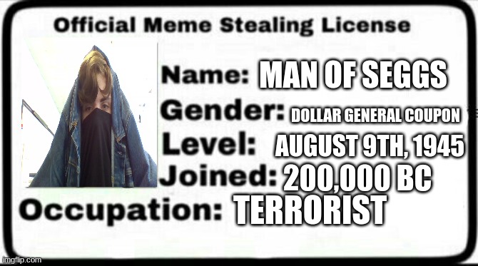 Das Muh' license | MAN OF SEGGS; DOLLAR GENERAL COUPON; AUGUST 9TH, 1945; 200,000 BC; TERRORIST | image tagged in meme stealing license | made w/ Imgflip meme maker