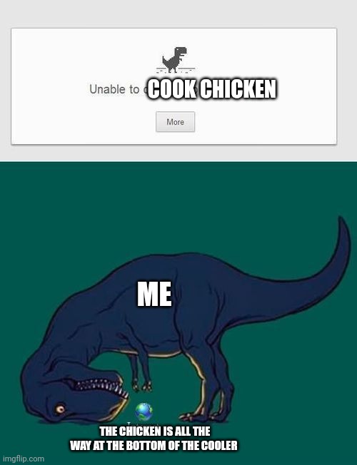 Can't reach the chicken!!!! | COOK CHICKEN; ME; THE CHICKEN IS ALL THE WAY AT THE BOTTOM OF THE COOLER | image tagged in can't connect to the internet | made w/ Imgflip meme maker