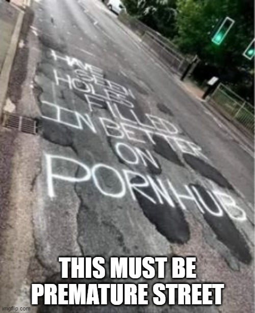 Holes Filled | THIS MUST BE PREMATURE STREET | image tagged in sex jokes | made w/ Imgflip meme maker