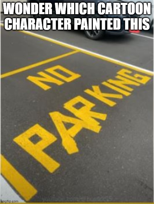 No Parking | WONDER WHICH CARTOON CHARACTER PAINTED THIS | image tagged in you had one job | made w/ Imgflip meme maker