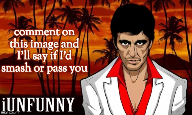 iUnFunny's Scarface template | comment on this image and I'll say if I'd smash or pass you | image tagged in iunfunny's scarface template | made w/ Imgflip meme maker