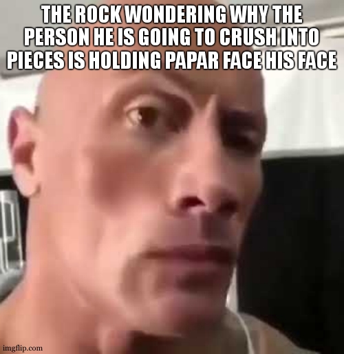 The Rock Eyebrows | THE ROCK WONDERING WHY THE PERSON HE IS GOING TO CRUSH INTO PIECES IS HOLDING PAPAR FACE HIS FACE | image tagged in the rock eyebrows | made w/ Imgflip meme maker