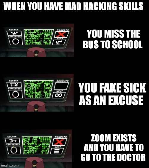 When faking sick to get out of trouble about missing the bus, backfires in the worst way possible | YOU MISS THE BUS TO SCHOOL; YOU FAKE SICK AS AN EXCUSE; ZOOM EXISTS AND YOU HAVE TO GO TO THE DOCTOR | image tagged in grunkle stan has some hacker skills,school | made w/ Imgflip meme maker