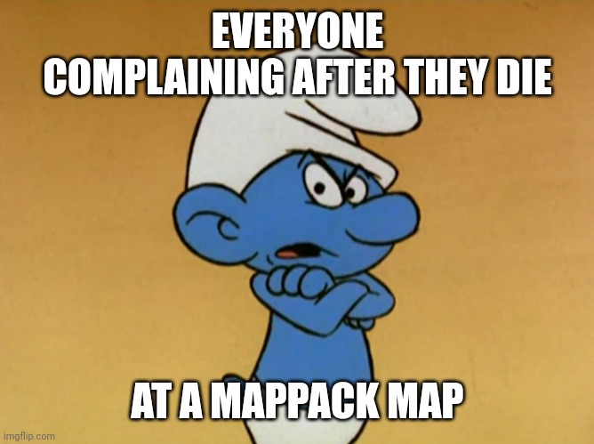 i hate mappacks | EVERYONE COMPLAINING AFTER THEY DIE; AT A MAPPACK MAP | image tagged in grouchy smurf | made w/ Imgflip meme maker