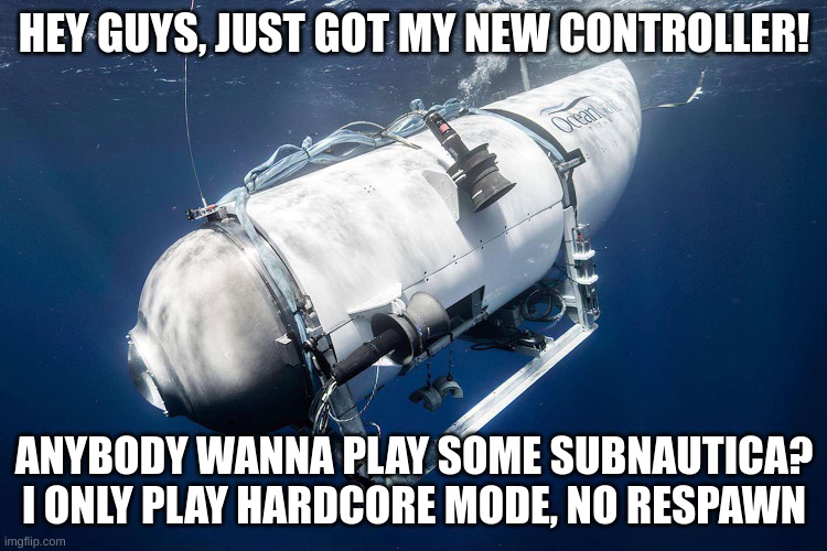 Sorry this was super dark but so funny XD | HEY GUYS, JUST GOT MY NEW CONTROLLER! ANYBODY WANNA PLAY SOME SUBNAUTICA? I ONLY PLAY HARDCORE MODE, NO RESPAWN | image tagged in dark humor | made w/ Imgflip meme maker