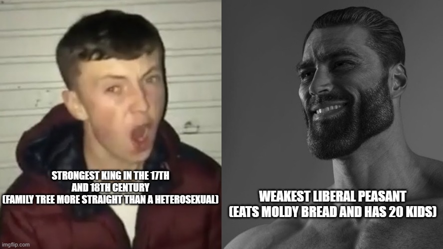 average fan vs average enjoyer | WEAKEST LIBERAL PEASANT (EATS MOLDY BREAD AND HAS 20 KIDS); STRONGEST KING IN THE 17TH AND 18TH CENTURY
(FAMILY TREE MORE STRAIGHT THAN A HETEROSEXUAL) | image tagged in average fan vs average enjoyer | made w/ Imgflip meme maker