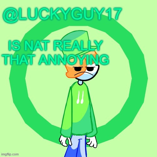 LuckyGuy17 Template | IS NAT REALLY THAT ANNOYING | image tagged in luckyguy17 template | made w/ Imgflip meme maker