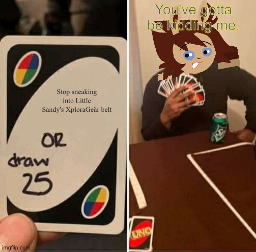 Just stop. | You've gotta be kidding me. Stop sneaking into Little Sandy's XploraGeär belt | image tagged in uno draw 25 cards,the numtums | made w/ Imgflip meme maker