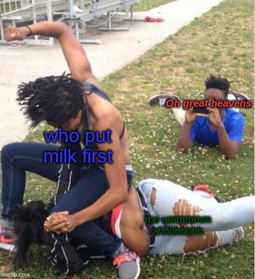 Guy recording a fight | Oh great heavens; who put milk first; me ummmmm ahhhhhhhh | image tagged in guy recording a fight | made w/ Imgflip meme maker