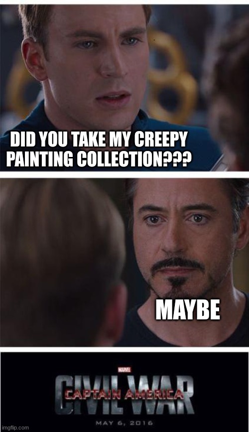 Did you take my creepy painting collection??? | DID YOU TAKE MY CREEPY PAINTING COLLECTION??? MAYBE | image tagged in memes,marvel civil war 1 | made w/ Imgflip meme maker