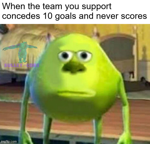 it's sad for that to happen isn't it | When the team you support concedes 10 goals and never scores | image tagged in monsters inc | made w/ Imgflip meme maker