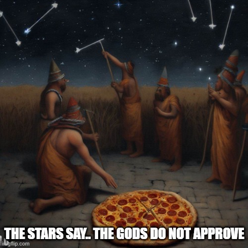 THE STARS SAY.. THE GODS DO NOT APPROVE | image tagged in pizza | made w/ Imgflip meme maker