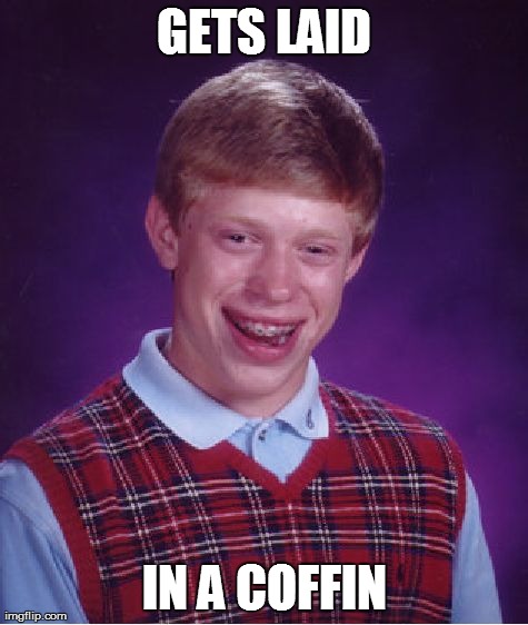 exactly how i plan to go. | GETS LAID IN A COFFIN | image tagged in memes,bad luck brian | made w/ Imgflip meme maker