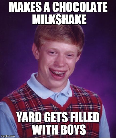 Bad Luck Brian | MAKES A CHOCOLATE MILKSHAKE YARD GETS FILLED WITH BOYS | image tagged in memes,bad luck brian | made w/ Imgflip meme maker