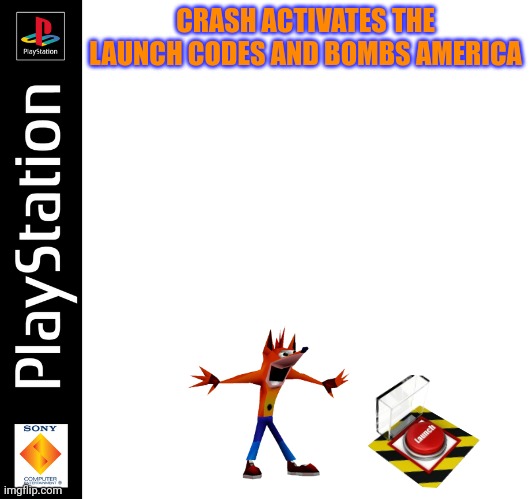 PS1 boxact taplate | CRASH ACTIVATES THE LAUNCH CODES AND BOMBS AMERICA | image tagged in ps1 boxact taplate | made w/ Imgflip meme maker