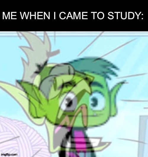 Me when I came to study | ME WHEN I CAME TO STUDY: | image tagged in beast boy meme,school | made w/ Imgflip meme maker