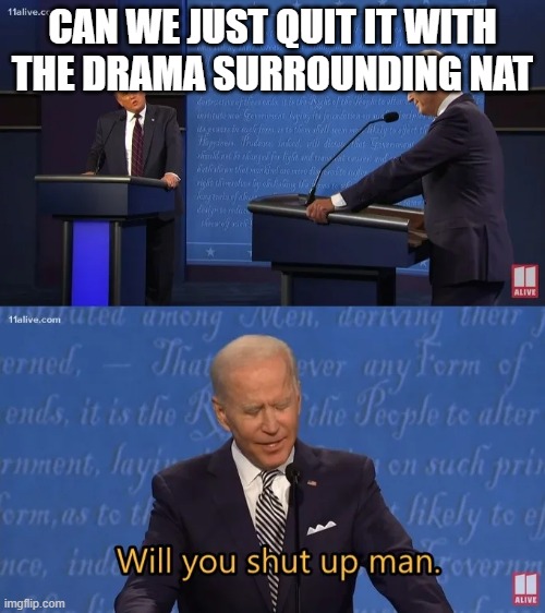 Biden - Will you shut up man | CAN WE JUST QUIT IT WITH THE DRAMA SURROUNDING NAT | image tagged in biden - will you shut up man | made w/ Imgflip meme maker