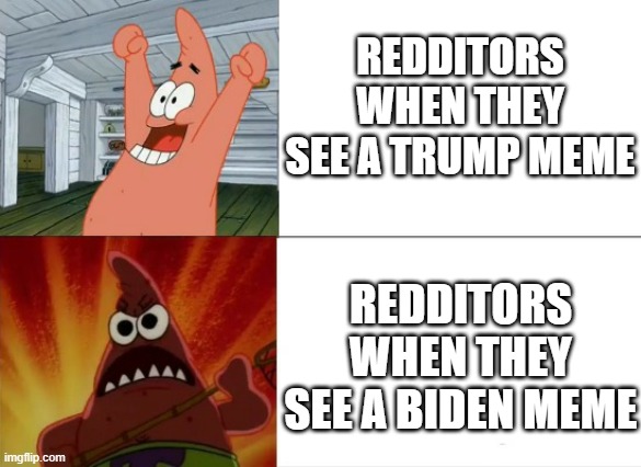 Redditors am I right | REDDITORS WHEN THEY SEE A TRUMP MEME; REDDITORS WHEN THEY SEE A BIDEN MEME | image tagged in patrick star happy and angry | made w/ Imgflip meme maker