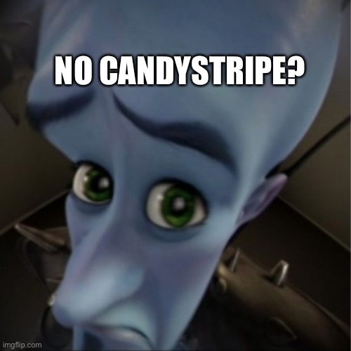 Megamind peeking | NO CANDYSTRIPE? | image tagged in megamind peeking | made w/ Imgflip meme maker