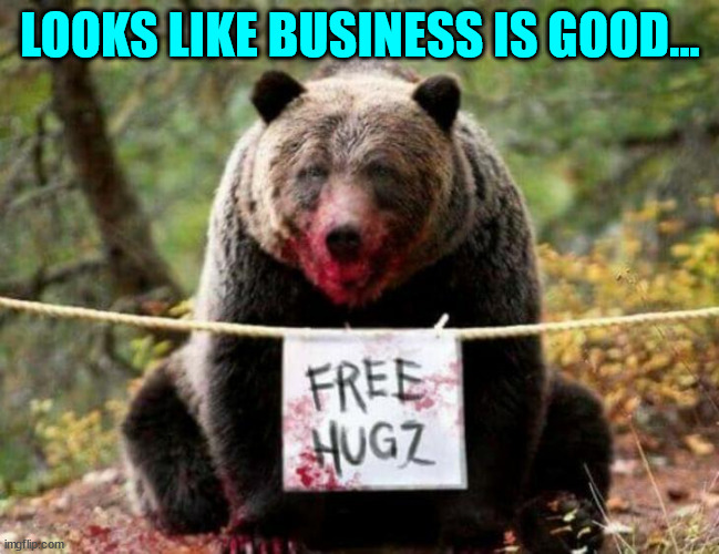 Who doesn't like free... | LOOKS LIKE BUSINESS IS GOOD... | image tagged in bear,hugs,free hugs,dark humor | made w/ Imgflip meme maker