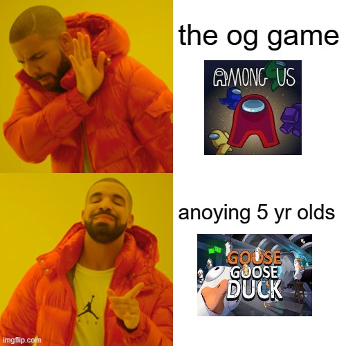 Among us OR goose goose duck | the og game; anoying 5 yr olds | image tagged in memes,drake hotline bling,among us,goose goose duck | made w/ Imgflip meme maker