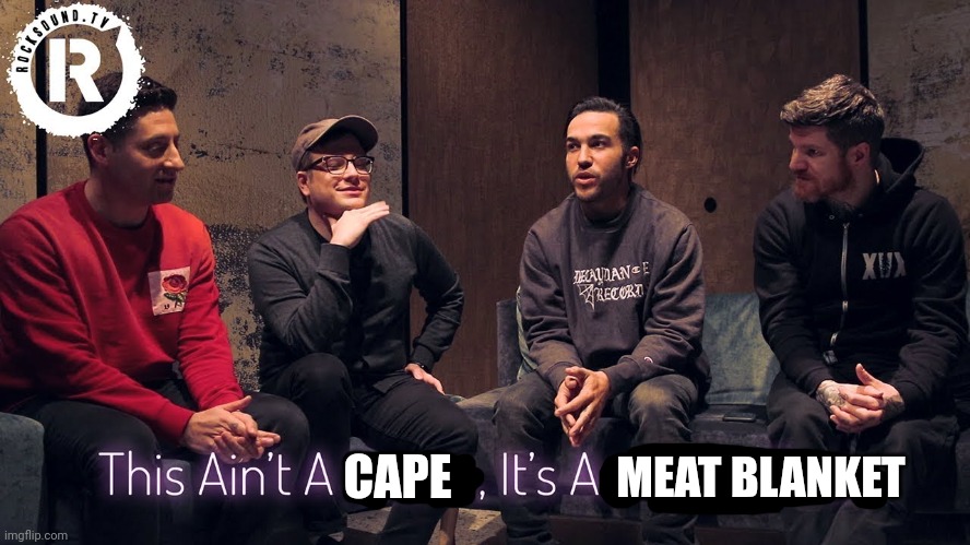 Fall out boy this ain’t a scene it’s an arms race | CAPE MEAT BLANKET | image tagged in fall out boy this ain t a scene it s an arms race | made w/ Imgflip meme maker