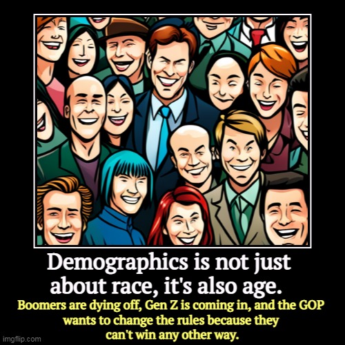 Demographics is not just about race, it's also age. | Boomers are dying off, Gen Z is coming in, and the GOP 
wants to change the rules beca | image tagged in funny,demotivationals,demographics,republicans,baby boomers,generation z | made w/ Imgflip demotivational maker