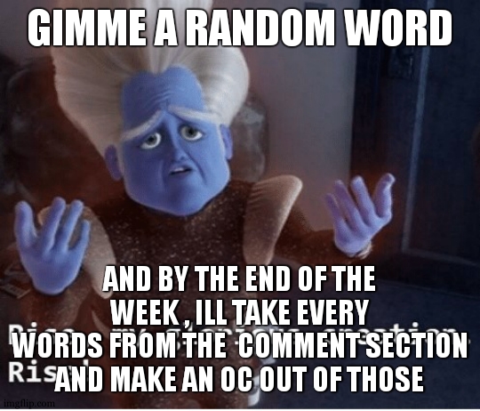 im so excited to be at the end of the week now | GIMME A RANDOM WORD; AND BY THE END OF THE WEEK , ILL TAKE EVERY WORDS FROM THE  COMMENT SECTION AND MAKE AN OC OUT OF THOSE | image tagged in rise my glorious creation,art,oc | made w/ Imgflip meme maker