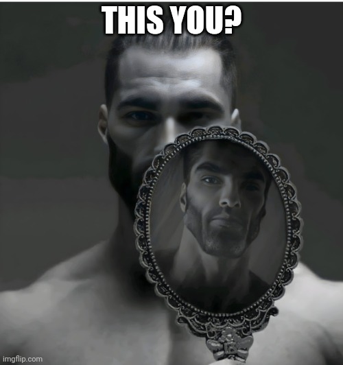 Gigachad Mirror | THIS YOU? | image tagged in gigachad mirror | made w/ Imgflip meme maker