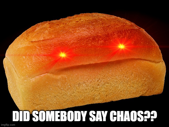 Chaos Bread Intensifies | DID SOMEBODY SAY CHAOS?? | image tagged in chaos,bread | made w/ Imgflip meme maker