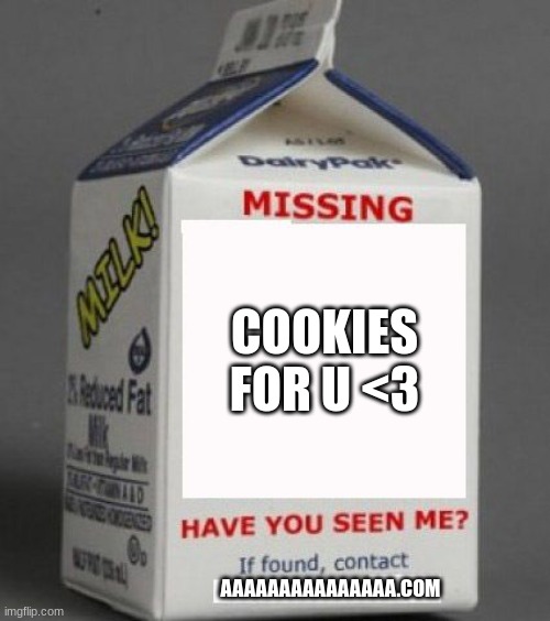 Milk carton | COOKIES FOR U <3 AAAAAAAAAAAAAAA.COM | image tagged in milk carton | made w/ Imgflip meme maker