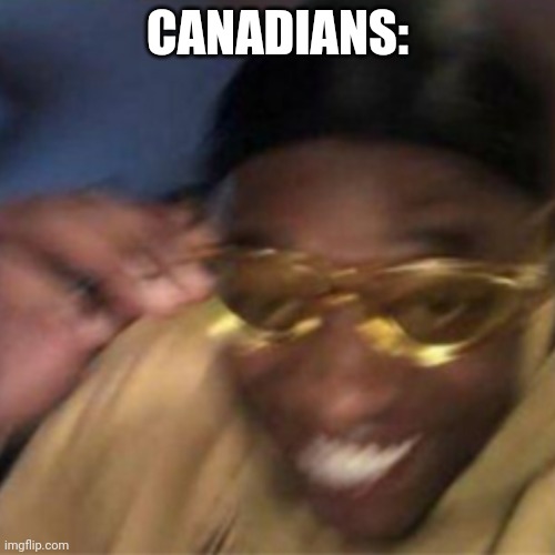 Happy dude | CANADIANS: | image tagged in happy dude | made w/ Imgflip meme maker