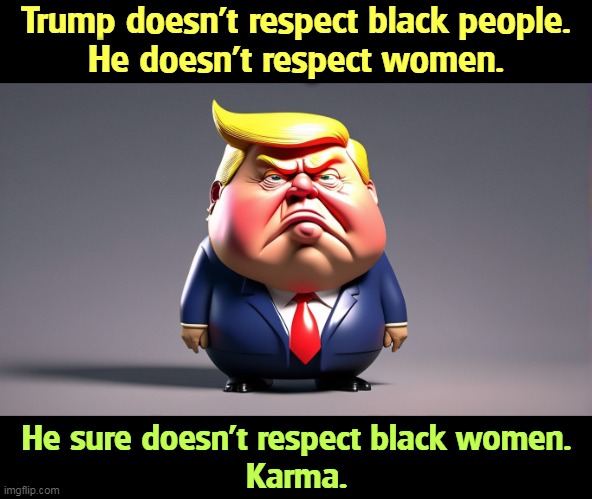 Trump doesn't respect black people.
He doesn't respect women. He sure doesn't respect black women.
Karma. | image tagged in trump,respect,black,women,karma,karma's a bitch | made w/ Imgflip meme maker