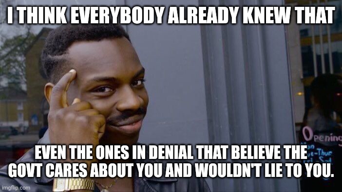 Roll Safe Think About It Meme | I THINK EVERYBODY ALREADY KNEW THAT EVEN THE ONES IN DENIAL THAT BELIEVE THE GOVT CARES ABOUT YOU AND WOULDN'T LIE TO YOU. | image tagged in memes,roll safe think about it | made w/ Imgflip meme maker