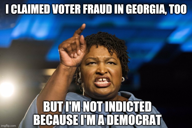 Stacey Abrams | I CLAIMED VOTER FRAUD IN GEORGIA, TOO BUT I'M NOT INDICTED BECAUSE I'M A DEMOCRAT | image tagged in stacey abrams | made w/ Imgflip meme maker