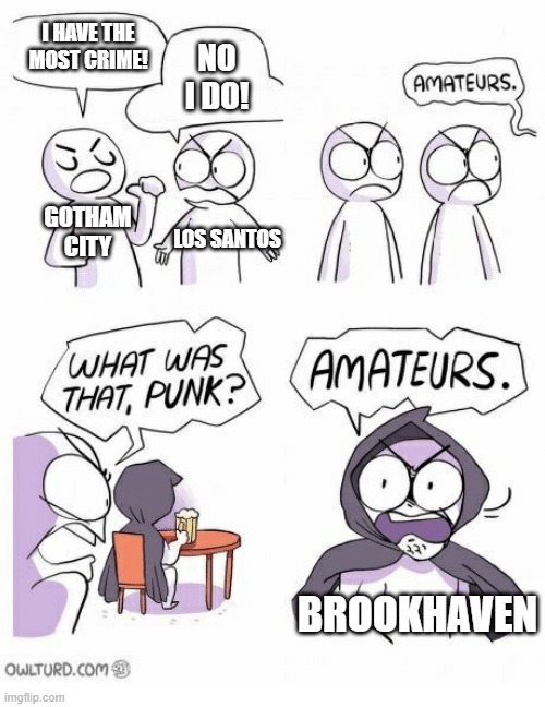 brookhaven be like | I HAVE THE MOST CRIME! NO I DO! GOTHAM CITY; LOS SANTOS; BROOKHAVEN | image tagged in amateurs | made w/ Imgflip meme maker
