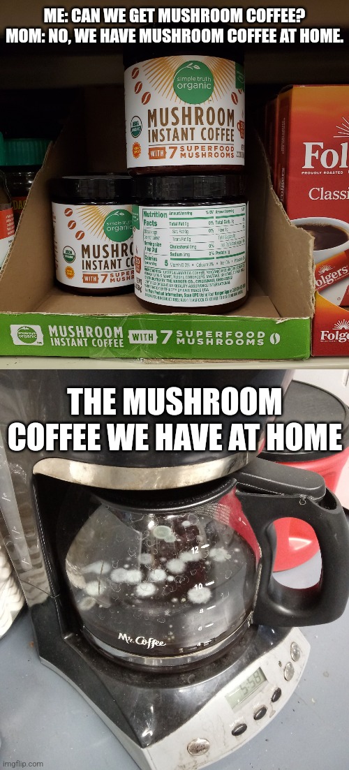 Superfoods | ME: CAN WE GET MUSHROOM COFFEE?
MOM: NO, WE HAVE MUSHROOM COFFEE AT HOME. THE MUSHROOM COFFEE WE HAVE AT HOME | image tagged in mushroom coffee,moldy coffee,memes,mom can we have | made w/ Imgflip meme maker