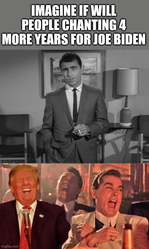THAT WOULD BE PRETTY FUNNY | IMAGINE IF WILL PEOPLE CHANTING 4 MORE YEARS FOR JOE BIDEN | image tagged in rod serling imagine if you will,trump good fellas laughing,joe biden | made w/ Imgflip meme maker