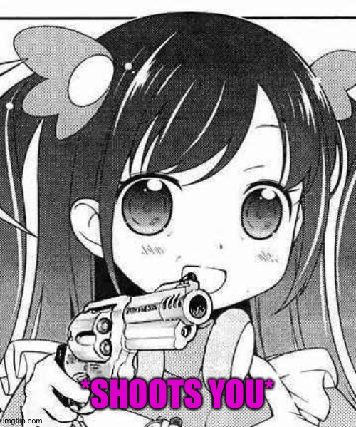 anime girl with a gun | *SHOOTS YOU* | image tagged in anime girl with a gun | made w/ Imgflip meme maker